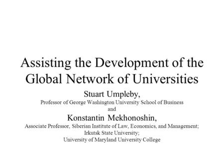 Assisting the Development of the Global Network of Universities Stuart Umpleby, Professor of George Washington University School of Business and Konstantin.