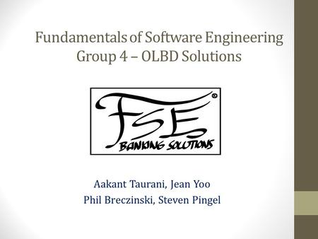 Fundamentals of Software Engineering Group 4 – OLBD Solutions Aakant Taurani, Jean Yoo Phil Breczinski, Steven Pingel.