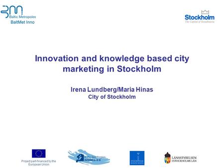 Project part-financed by the European Union Innovation and knowledge based city marketing in Stockholm Irena Lundberg/Maria Hinas City of Stockholm.