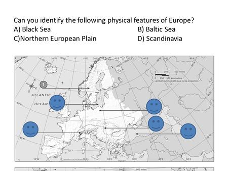 Can you identify the following physical features of Europe? A) Black Sea B) Baltic Sea C)Northern European Plain D) Scandinavia.