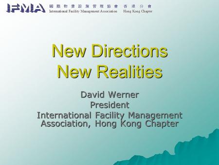 New Directions New Realities David Werner President International Facility Management Association, Hong Kong Chapter.