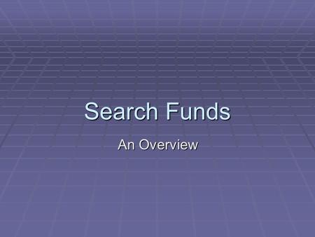 Search Funds An Overview. What is a Search Fund?  Capital raised to help an entrepreneur to search for and acquire a business  The entrepreneur is usually.