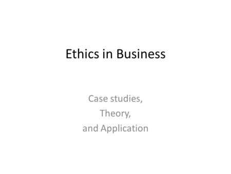 Ethics in Business Case studies, Theory, and Application.