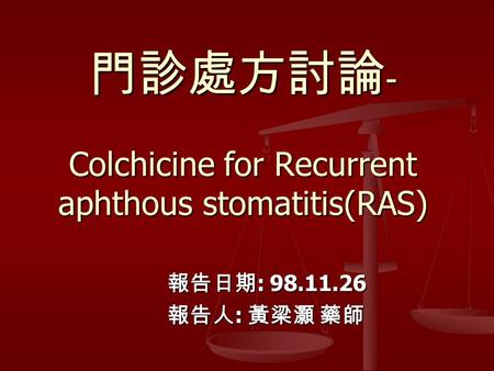 門診處方討論 - Colchicine for Recurrent aphthous stomatitis(RAS) 報告日期 : 98.11.26 報告日期 : 98.11.26 報告人 : 黃梁灝 藥師 報告人 : 黃梁灝 藥師.