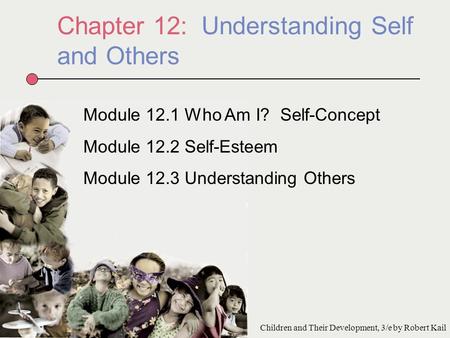 Chapter 12: Understanding Self and Others Module 12.1 Who Am I? Self-Concept Module 12.2 Self-Esteem Module 12.3 Understanding Others Children and Their.