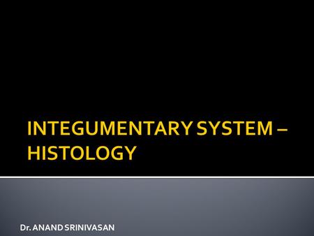 Dr. ANAND SRINIVASAN.  Able to :  Describe, identify and draw the histological features of structures forming the integumentary system.