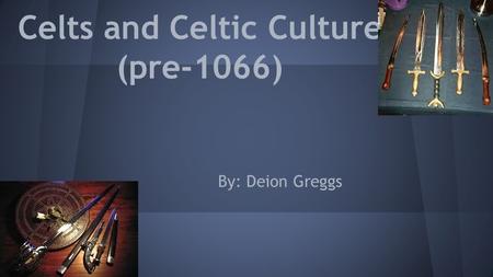 Celts and Celtic Culture (pre-1066) By: Deion Greggs.