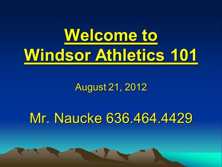 Welcome to Windsor Athletics 101 Mr. Naucke 636.464.4429 August 21, 2012.
