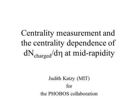 Centrality measurement and the centrality dependence of dN charged /d  at mid-rapidity Judith Katzy (MIT) for the PHOBOS collaboration.