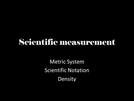 Scientific measurement Metric System Scientific Notation Density.