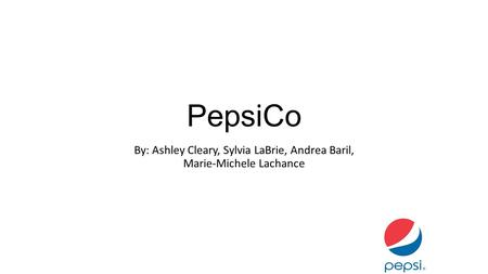 PepsiCo By: Ashley Cleary, Sylvia LaBrie, Andrea Baril, Marie-Michele Lachance.