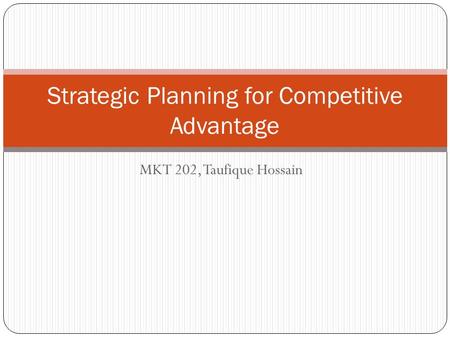 MKT 202, Taufique Hossain Strategic Planning for Competitive Advantage.