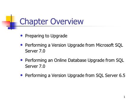 1 Chapter Overview Preparing to Upgrade Performing a Version Upgrade from Microsoft SQL Server 7.0 Performing an Online Database Upgrade from SQL Server.