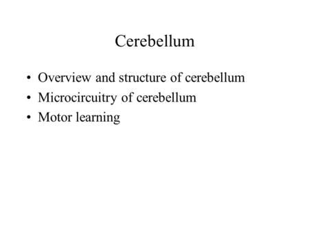 Cerebellum Overview and structure of cerebellum Microcircuitry of cerebellum Motor learning.