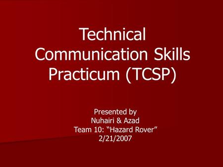 Technical Communication Skills Practicum (TCSP) Presented by Nuhairi & Azad Team 10: “Hazard Rover” 2/21/2007.