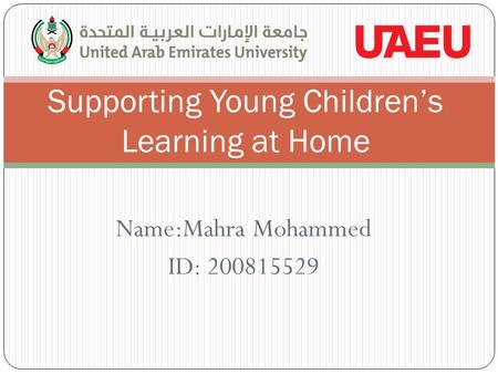 Name:Mahra Mohammed ID: 200815529 Supporting Young Children’s Learning at Home.