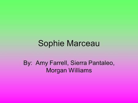 Sophie Marceau By: Amy Farrell, Sierra Pantaleo, Morgan Williams.