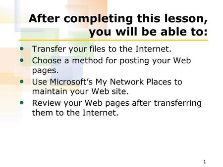 1 After completing this lesson, you will be able to: Transfer your files to the Internet. Choose a method for posting your Web pages. Use Microsoft’s My.