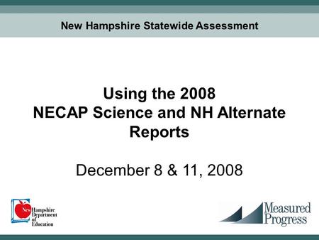 11 New Hampshire Statewide Assessment Using the 2008 NECAP Science and NH Alternate Reports December 8 & 11, 2008.