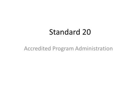 Standard 20 Accredited Program Administration. Required Materials Guide to Accreditation (add link) Standard 20 & associated guidelines Faculty Fact Sheet.