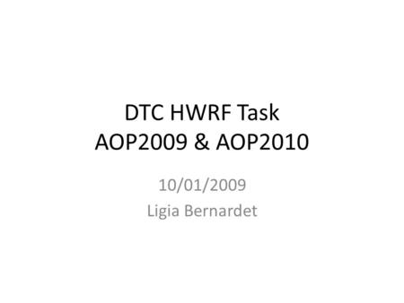 DTC HWRF Task AOP2009 & AOP2010 10/01/2009 Ligia Bernardet.