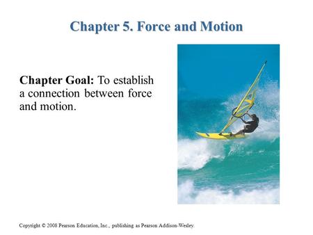 Copyright © 2008 Pearson Education, Inc., publishing as Pearson Addison-Wesley. Chapter 5. Force and Motion Chapter Goal: To establish a connection between.