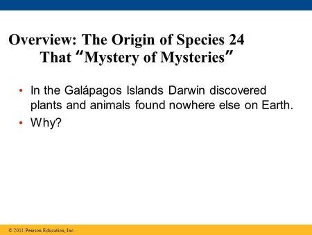 Overview: The Origin of Species 24 That “Mystery of Mysteries” In the Galápagos Islands Darwin discovered plants and animals found nowhere else on Earth.