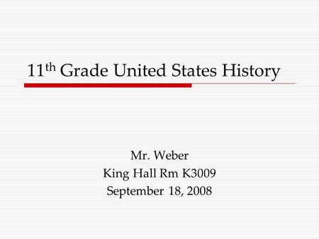 11 th Grade United States History Mr. Weber King Hall Rm K3009 September 18, 2008.
