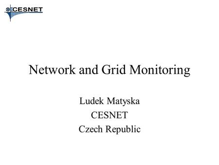 Network and Grid Monitoring Ludek Matyska CESNET Czech Republic.