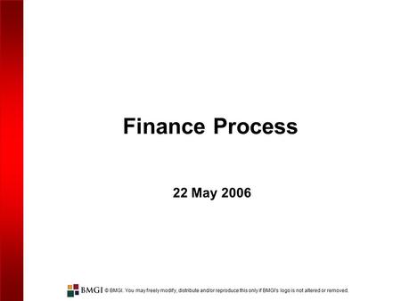 © BMGI. You may freely modify, distribute and/or reproduce this only if BMGI's logo is not altered or removed. Finance Process 22 May 2006.