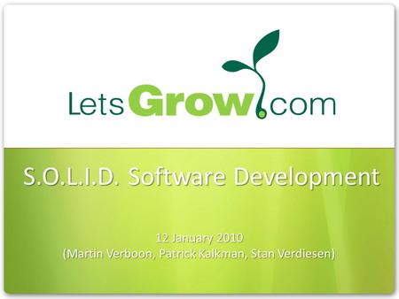 S.O.L.I.D. Software Development 12 January 2010 (Martin Verboon, Patrick Kalkman, Stan Verdiesen)