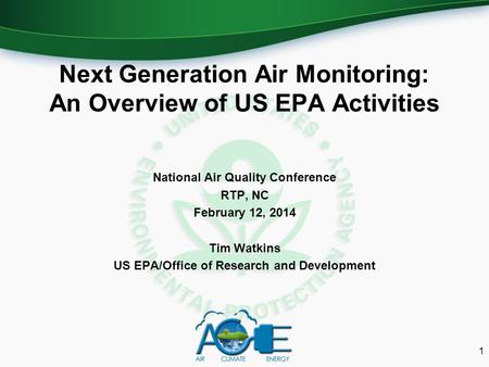 Next Generation Air Monitoring: An Overview of US EPA Activities National Air Quality Conference RTP, NC February 12, 2014 Tim Watkins US EPA/Office of.