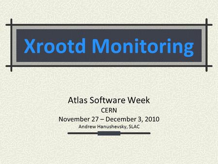 Xrootd Monitoring Atlas Software Week CERN November 27 – December 3, 2010 Andrew Hanushevsky, SLAC.