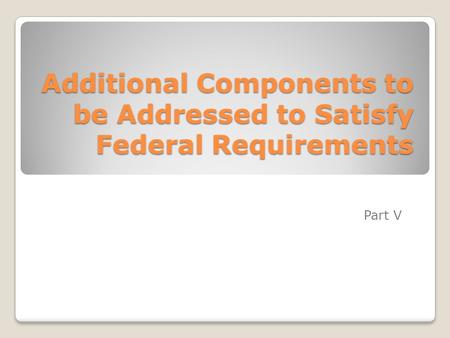 Additional Components to be Addressed to Satisfy Federal Requirements Part V.