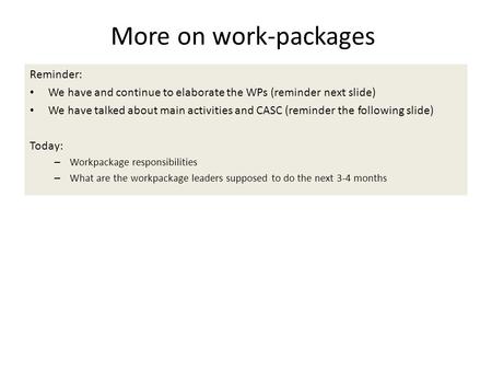 More on work-packages Reminder: We have and continue to elaborate the WPs (reminder next slide) We have talked about main activities and CASC (reminder.