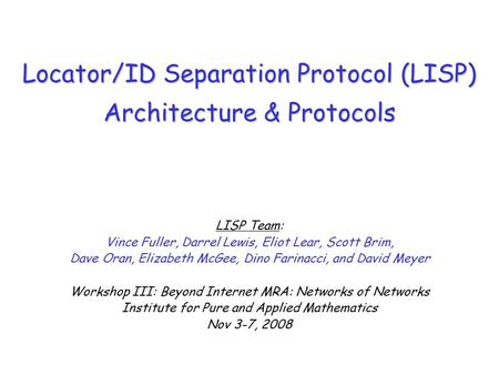 Locator/ID Separation Protocol (LISP) Architecture & Protocols LISP Team: Vince Fuller, Darrel Lewis, Eliot Lear, Scott Brim, Dave Oran, Elizabeth McGee,