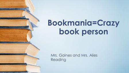 Bookmania=Crazy book person Mrs. Gaines and Mrs. Ailes Reading.