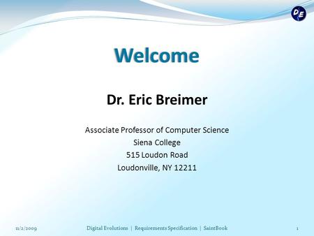 Welcome Dr. Eric Breimer Associate Professor of Computer Science Siena College 515 Loudon Road Loudonville, NY 12211 111/2/2009Digital Evolutions | Requirements.