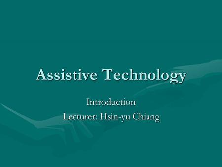 Assistive Technology Introduction Lecturer: Hsin-yu Chiang.