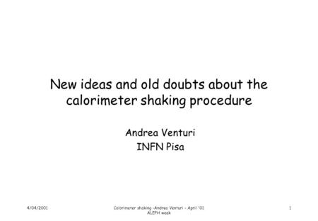4/04/2001Calorimeter shaking -Andrea Venturi - April '01 ALEPH week 1 New ideas and old doubts about the calorimeter shaking procedure Andrea Venturi INFN.