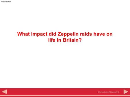 © HarperCollins Publishers 2010 Interpretation What impact did Zeppelin raids have on life in Britain?