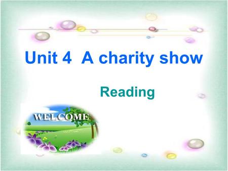 Unit 4 A charity show Reading 1.To learn some useful words and expressions 学习一些有用的单词和表达方式 2. To be able to learn and get a better understanding of the.