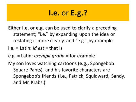 I.e. or E.g.? Either i.e. or e.g. can be used to clarify a preceding statement; “i.e.” by expanding upon the idea or restating it more clearly, and “e.g.”