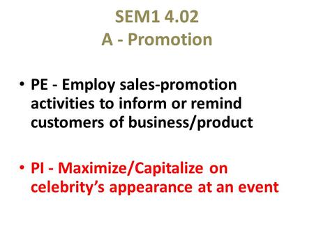 SEM1 4.02 A - Promotion PE - Employ sales-promotion activities to inform or remind customers of business/product PI - Maximize/Capitalize on celebrity’s.