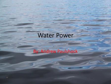 Water Power By: Andrew Paulshock.