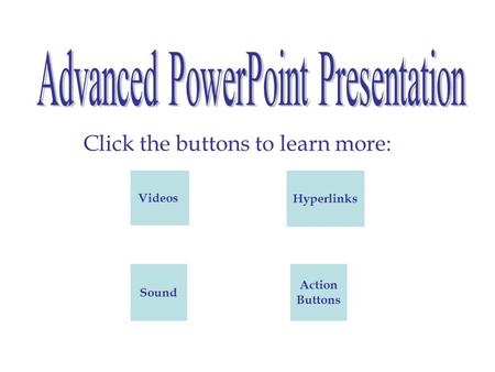 Click the buttons to learn more: Videos Sound Hyperlinks Action Buttons.