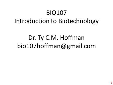 BIO107 Introduction to Biotechnology Dr. Ty C.M. Hoffman 1.