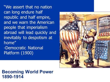 Becoming World Power 1890-1914 “We assert that no nation can long endure half republic and half empire, and we warn the American people that imperialism.