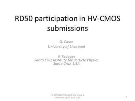 RD50 participation in HV-CMOS submissions G. Casse University of Liverpool V. Fadeyev Santa Cruz Institute for Particle Physics Santa Cruz, USA HV-CMOS.