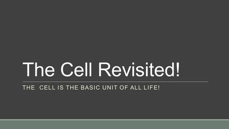 The Cell Revisited! THE CELL IS THE BASIC UNIT OF ALL LIFE!